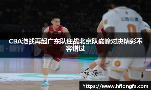 CBA激战再起广东队迎战北京队巅峰对决精彩不容错过
