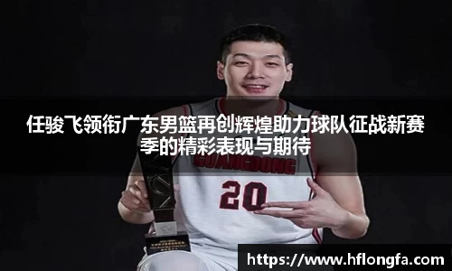 任骏飞领衔广东男篮再创辉煌助力球队征战新赛季的精彩表现与期待