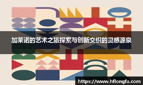 加莱诺的艺术之旅探索与创新交织的灵感源泉