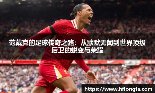 范戴克的足球传奇之路：从默默无闻到世界顶级后卫的蜕变与荣耀
