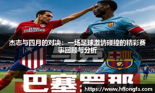 杰志与四月的对决：一场足球激情碰撞的精彩赛事回顾与分析